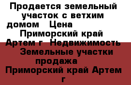 Продается земельный участок с ветхим домом › Цена ­ 1 000 000 - Приморский край, Артем г. Недвижимость » Земельные участки продажа   . Приморский край,Артем г.